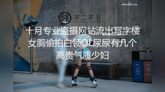 十月专业盗摄网站流出写字楼女厕偷拍白领OL尿尿有几个高贵气质少妇