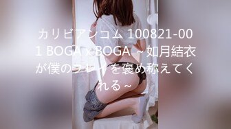 カリビアンコム 100821-001 BOGA x BOGA ～如月結衣が僕のプレイを褒め称えてくれる～