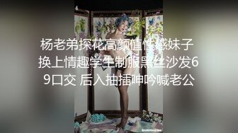 杨老弟探花高颜值性感妹子 换上情趣学生制服黑丝沙发69口交 后入抽插呻吟喊老公