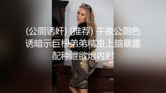 (公厕诱奸) (推荐) 午夜公厕色诱暗示巨根弟弟精虫上脑暴露配种泄欲炮内射