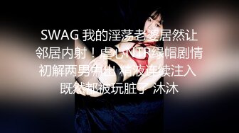 SWAG 我的淫荡老婆居然让邻居内射！虐心NTR绿帽剧情初解两男中出 精液连续注入 既然都被玩脏了 沐沐