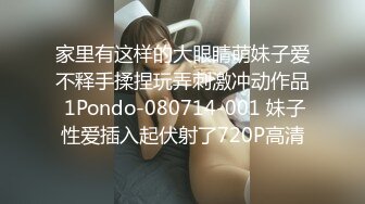 家里有这样的大眼睛萌妹子爱不释手揉捏玩弄刺激冲动作品 1Pondo-080714-001 妹子性爱插入起伏射了720P高清