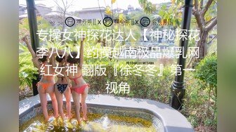 专操女神探花达人【神秘探花李八八】约操越南极品爆乳网红女神 翻版『徐冬冬』第一视角