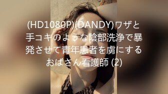 (HD1080P)(DANDY)ワザと手コキのような陰部洗浄で暴発させて青年患者を虜にするおばさん看護師 (2)