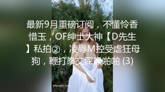 最新9月重磅订阅，不懂怜香惜玉，OF绅士大神【D先生】私拍②，凌辱M控受虐狂母狗，鞭打拳交深喉啪啪 (3)