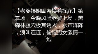 【老婆姨姐闺蜜换着探花】第二场，今晚风骚老婆上场，黑森林骚穴极其诱人，水声阵阵，浪叫连连，偷腥男女激情一炮