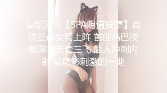 最新流出【SPA阴道按摩】首次三母女同上阵 首创鸡巴按摩深喉无套三飞 后入冲刺内射 最精彩刺激的一期