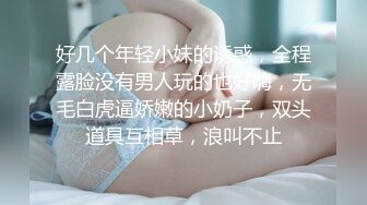 好几个年轻小妹的诱惑，全程露脸没有男人玩的也好嗨，无毛白虎逼娇嫩的小奶子，双头道具互相草，浪叫不止