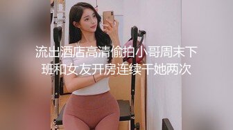 流出酒店高清偷拍小哥周末下班和女友开房连续干她两次