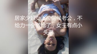 居家少妇女上位伺候老公，不给力一会缴枪了，女主有点小失落