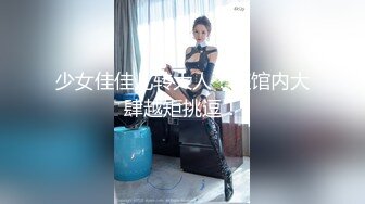 少女佳佳儿转大人！旅馆内大肆越矩挑逗！