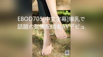 EBOD705[中文字幕]爆乳で話題の動畫配信者AVデビュー