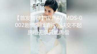 【首发推荐】国产AV MDS-0002剧情演绎清纯小妹交不起房租无奈只能肉偿