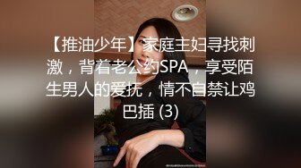 【推油少年】家庭主妇寻找刺激，背着老公约SPA，享受陌生男人的爱抚，情不自禁让鸡巴插 (3)