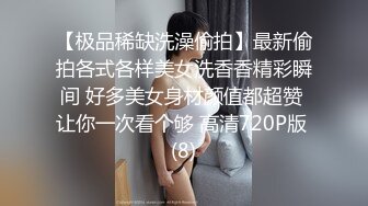 【极品稀缺洗澡偷拍】最新偷拍各式各样美女洗香香精彩瞬间 好多美女身材颜值都超赞 让你一次看个够 高清720P版 (8)