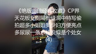 《绝版重磅经典收藏》CP界天花板女厕隔板缝洞中特写偸拍超多小姐姐美少妇方便亮点多尿尿一条水柱貌似是个处女 (4)