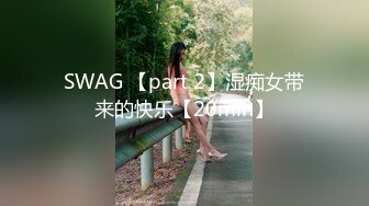 SWAG 【part 2】湿痴女带来的快乐【20min】