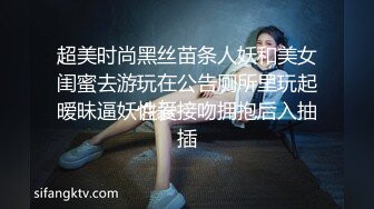 超美时尚黑丝苗条人妖和美女闺蜜去游玩在公告厕所里玩起暧昧逼妖性爱接吻拥抱后入抽插