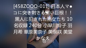 [458ZOOO-011] 日本人マ●コに突き刺さる黒い巨根！！ 黒人に犯された熟女たち 10名収録 240分 小早川怜子 羽月希 華原美奈子 美泉咲 美堂かなえ