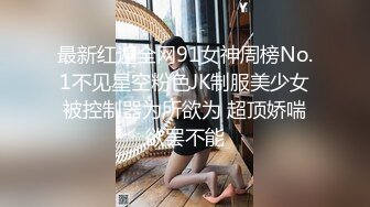 最新红遍全网91女神周榜No.1不见星空粉色JK制服美少女被控制器为所欲为 超顶娇喘欲罢不能