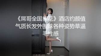 《屌哥全国探花》酒店约颜值气质长发外围妹各种姿势草逼毛性感