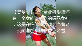 【吴梦梦】三个专业摄影师还有一个女的，新到的极品女神，这是在拍偷情大戏，当着老公面啪啪，精彩香艳必看