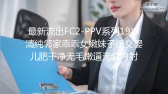 最新流出FC2-PPV系列19岁清纯邻家乖乖女嫩妹子援交婴儿肥干净无毛嫩逼无套内射