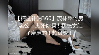 【精选补漏360】茂林翠竹房-老公！夹死你啊！我感觉肚子麻麻的！超级爽！