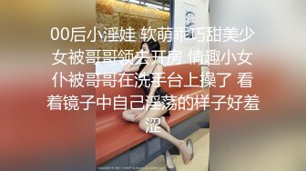 00后小淫娃 软萌乖巧甜美少女被哥哥领去开房 情趣小女仆被哥哥在洗手台上操了 看着镜子中自己淫荡的样子好羞涩