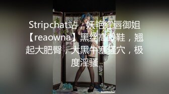 Stripchat站，妖艳红唇御姐【reaowna】黑丝高跟鞋，翘起大肥臀，大黑牛塞骚穴，极度淫骚