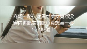 商场一路抄底黑丝美女竟然没穿内裤肥美的鲍鱼真想尝一尝什么味道！