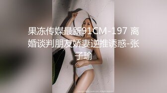 果冻传媒最新91CM-197 离婚谈判朋友娇妻逆推诱惑-张子瑜