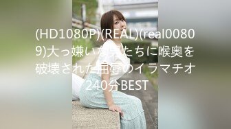 (HD1080P)(REAL)(real00809)大っ嫌いな男たちに喉奥を破壊された屈辱のイラマチオ 240分BEST