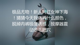 极品尤物！新人网红女神下海！猜猜今天我内裤什么颜色，脱掉内裤极度诱惑，按摩器震动多毛肥穴