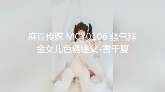 麻豆传媒 MCY0106 骚气拜金女儿色诱继父-雪千夏