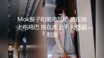 Mok猴子和弟弟乱伦 跪在地上吃鸡巴 按在床上干 对话超刺激