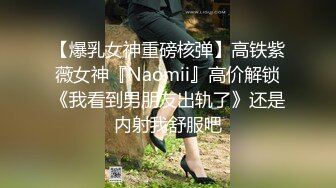 【爆乳女神重磅核弹】高铁紫薇女神『Naomii』高价解锁《我看到男朋友出轨了》还是内射我舒服吧